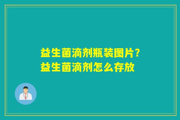 益生菌滴剂瓶装图片?益生菌滴剂怎么存放 益生菌滴剂瓶装图片?益生菌滴剂怎么存放