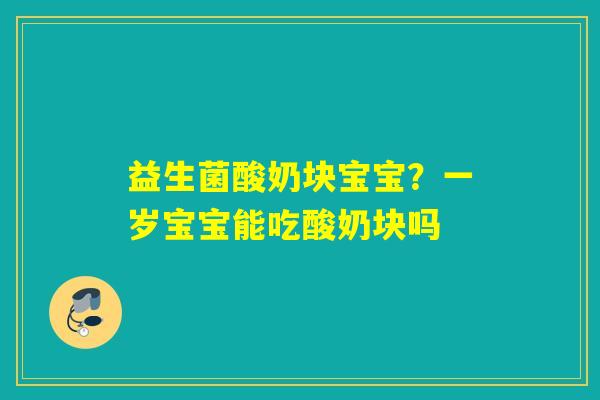 益生菌酸奶块宝宝?一岁宝宝能吃酸奶块吗 益生菌酸奶块宝宝?一岁宝宝能吃酸奶块吗