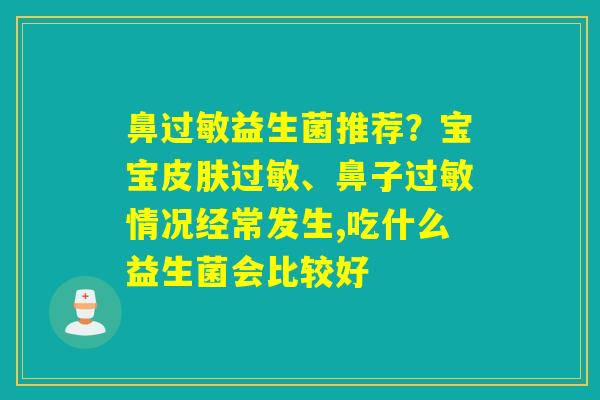鼻益生菌推荐？宝宝、鼻子情况经常发生,吃什么益生菌会比较好