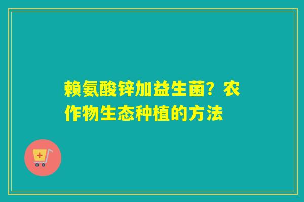 赖氨酸锌加益生菌？农作物生态种植的方法