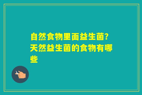 自然食物里面益生菌？天然益生菌的食物有哪些