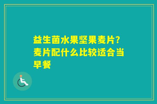 益生菌水果坚果麦片？麦片配什么比较适合当早餐