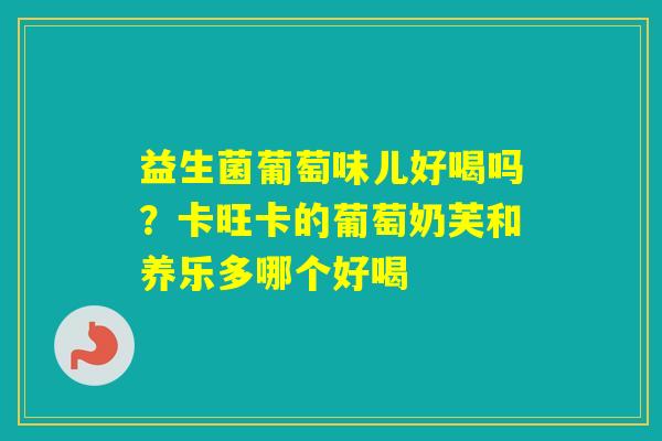 益生菌葡萄味儿好喝吗？卡旺卡的葡萄奶芙和养乐多哪个好喝