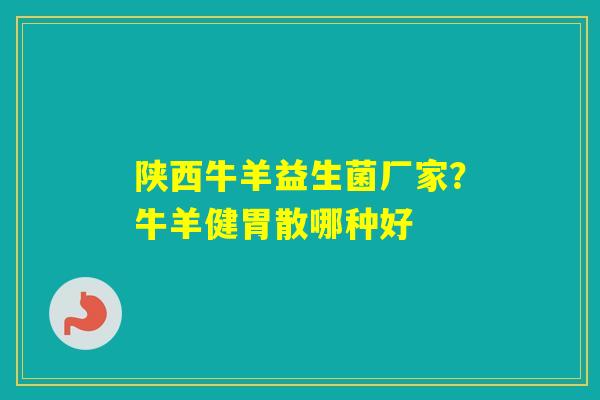 陕西牛羊益生菌厂家？牛羊健胃散哪种好