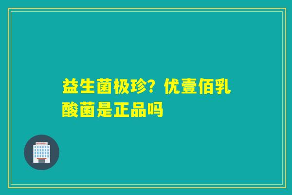 益生菌极珍？优壹佰乳酸菌是正品吗