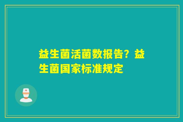 益生菌活菌数报告？益生菌国家标准规定