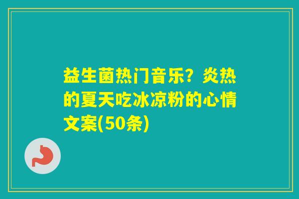 益生菌热门音乐？炎热的夏天吃冰凉粉的心情文案(50条)