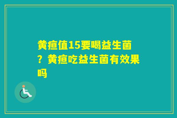 黄疸值15要喝益生菌？黄疸吃益生菌有效果吗