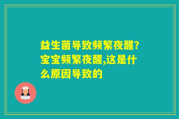 益生菌导致频繁夜醒?宝宝频繁夜醒,这是什么原因导致的 益生菌导致频繁夜醒?宝宝频繁夜醒,这是什么原因导致的