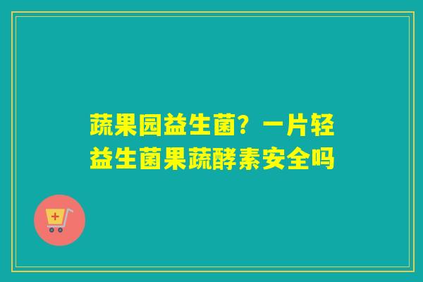 蔬果园益生菌？一片轻益生菌果蔬酵素安全吗
