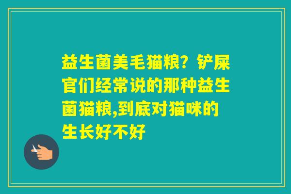 益生菌美毛猫粮?铲屎官们经常说的那种益生菌猫粮,到底对猫咪的生长好不好 益生菌美毛猫粮?铲屎官们经常说的那种益生菌猫粮,到底对猫咪的生长好不好