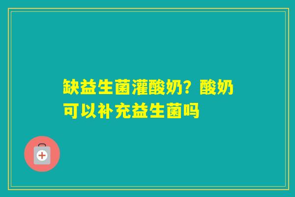 缺益生菌灌酸奶？酸奶可以补充益生菌吗