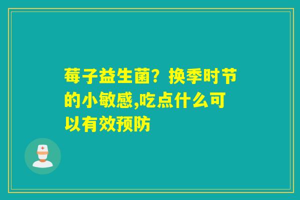 莓子益生菌？换季时节的小敏感,吃点什么可以有效
