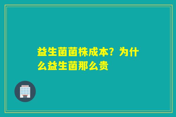 益生菌菌株成本？为什么益生菌那么贵