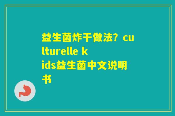 益生菌炸干做法？culturelle kids益生菌中文说明书