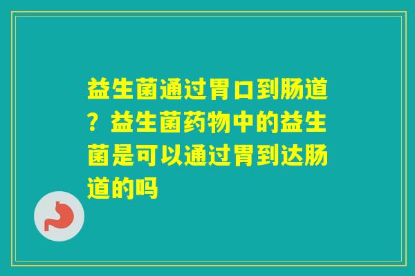 益生菌通过胃口到肠道？益生菌中的益生菌是可以通过胃到达肠道的吗