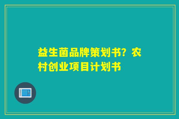 益生菌品牌策划书？农村创业项目计划书