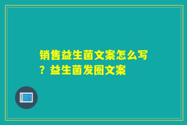 销售益生菌文案怎么写？益生菌发圈文案