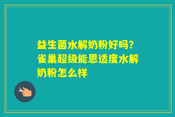 益生菌水解奶粉好吗?雀巢超级能恩适度水解奶粉怎么样 益生菌水解奶粉好吗?雀巢超级能恩适度水解奶粉怎么样