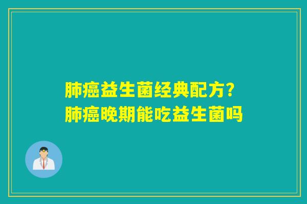 益生菌经典配方？晚期能吃益生菌吗
