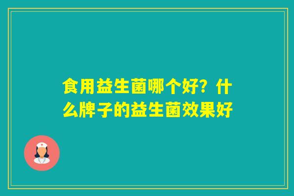 食用益生菌哪个好？什么牌子的益生菌效果好