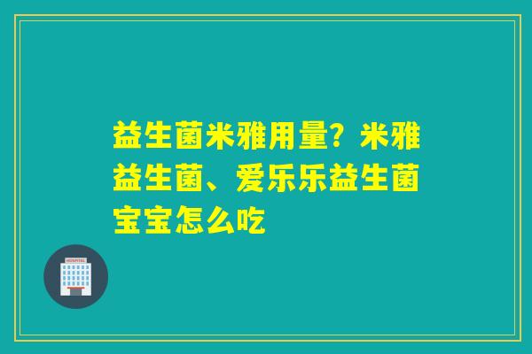 益生菌米雅用量？米雅益生菌、爱乐乐益生菌宝宝怎么吃
