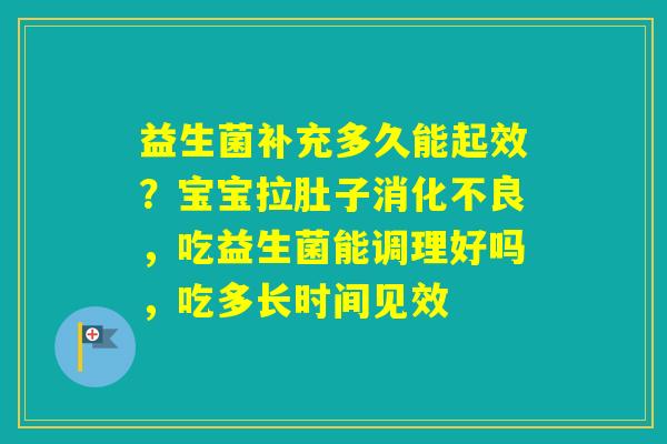 益生菌补充多久能起效?宝宝拉肚子,吃益生菌能调理好吗,吃多长时间见效 益生菌补充多久能起效?宝宝拉肚子,吃益生菌能调理好吗,吃多长时间见效