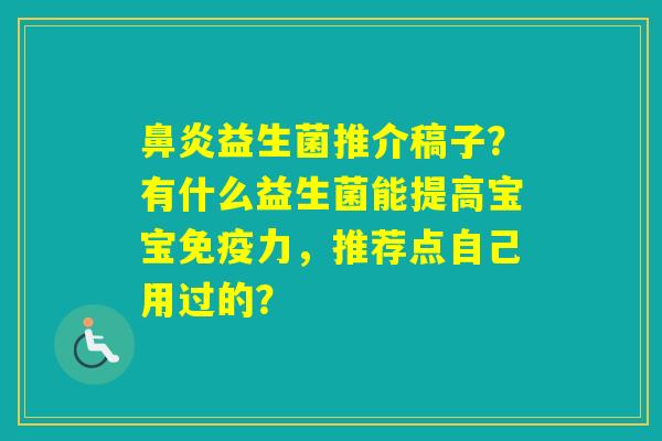 益生菌推介稿子？有什么益生菌能提高宝宝力，推荐点自己用过的？