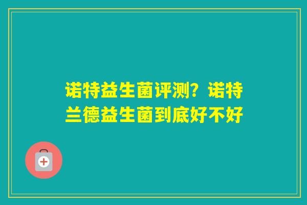 诺特益生菌评测?诺特兰德益生菌到底好不好 诺特益生菌评测?诺特兰德益生菌到底好不好