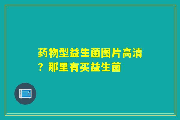 型益生菌图片高清？那里有买益生菌
