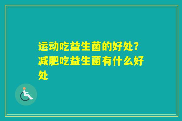 运动吃益生菌的好处？吃益生菌有什么好处