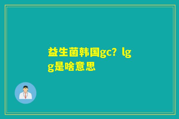 益生菌韩国gc？lgg是啥意思
