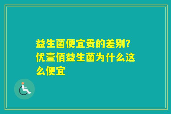 益生菌便宜贵的差别？优壹佰益生菌为什么这么便宜