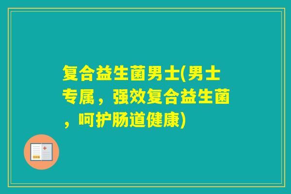复合益生菌男士(男士专属，强效复合益生菌，呵护肠道健康)