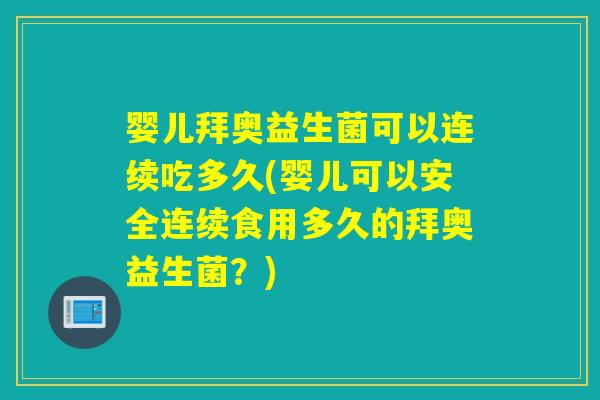 婴儿拜奥益生菌可以连续吃多久(婴儿可以安全连续食用多久的拜奥益生菌?) 婴儿拜奥益生菌可以连续吃多久(婴儿可以安全连续食用多久的拜奥益生菌?)