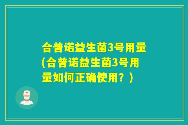 合普诺益生菌3号用量(合普诺益生菌3号用量如何正确使用？)