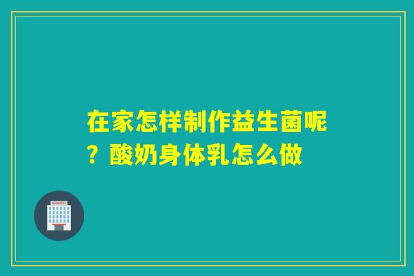 在家怎样制作益生菌呢？酸奶身体乳怎么做