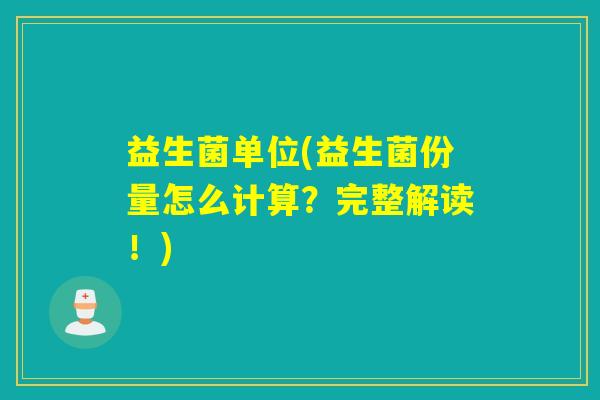 益生菌单位(益生菌份量怎么计算？完整解读！)