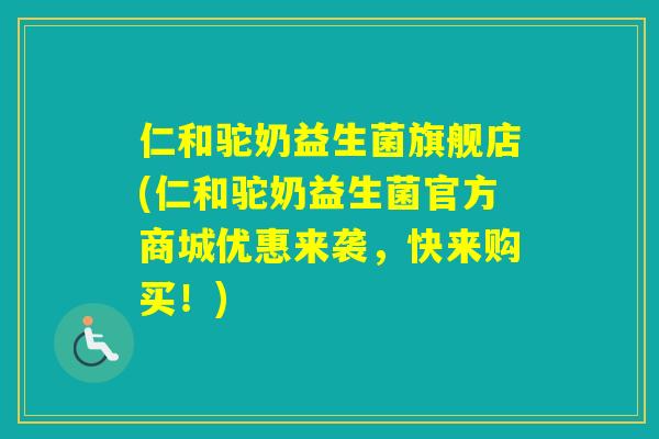 仁和驼奶益生菌旗舰店(仁和驼奶益生菌官方商城优惠来袭,快来购买!) 仁和驼奶益生菌旗舰店(仁和驼奶益生菌官方商城优惠来袭,快来购买!)