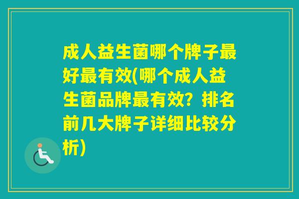 成人益生菌哪个牌子好有效(哪个成人益生菌品牌有效？排名前几大牌子详细比较分析)