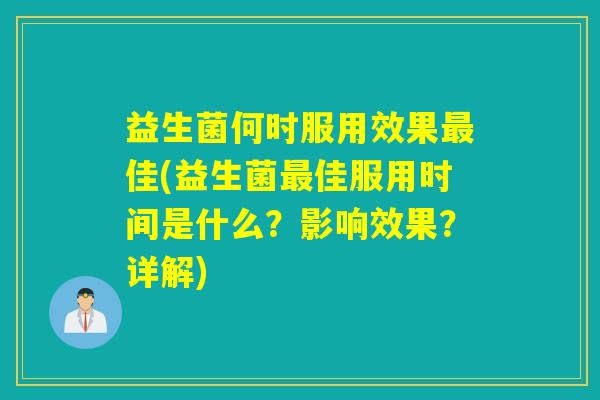 益生菌何时服用效果佳(益生菌佳服用时间是什么？影响效果？详解)