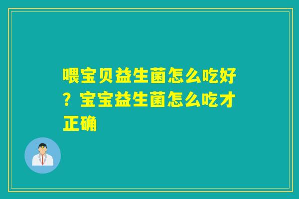 喂宝贝益生菌怎么吃好？宝宝益生菌怎么吃才正确