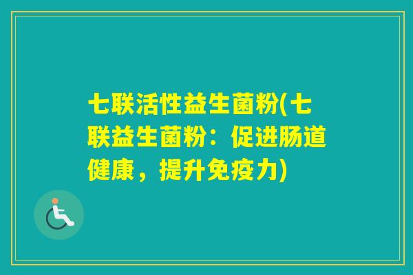 七联活性益生菌粉(七联益生菌粉：促进肠道健康，提升力)