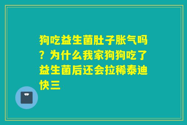 狗吃益生菌肚子吗？为什么我家狗狗吃了益生菌后还会拉稀泰迪快三