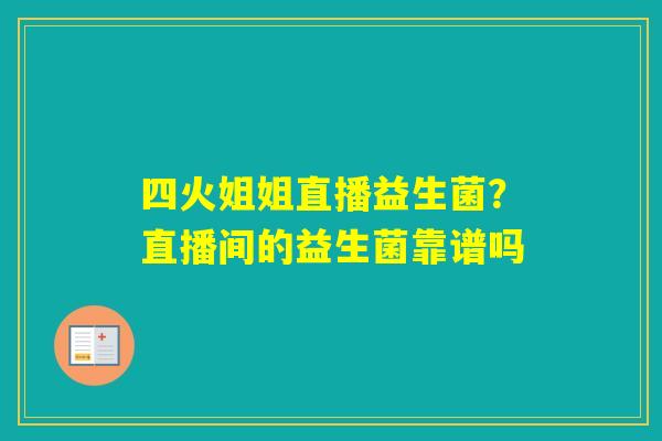 四火姐姐直播益生菌?直播间的益生菌靠谱吗 四火姐姐直播益生菌?直播间的益生菌靠谱吗