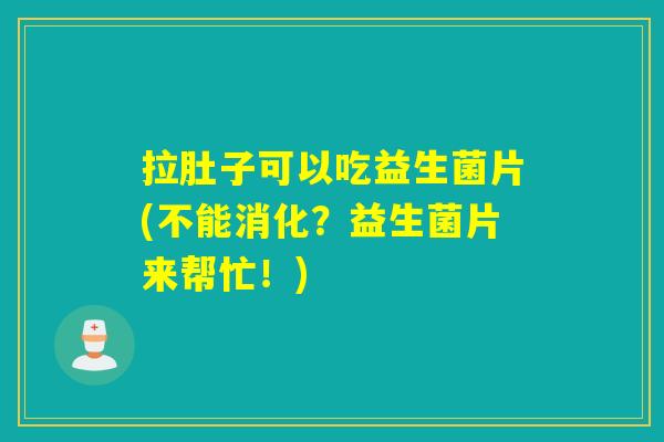 拉肚子可以吃益生菌片(不能消化？益生菌片来帮忙！)