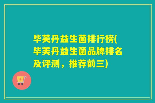 毕芙丹益生菌排行榜(毕芙丹益生菌品牌排名及评测，推荐前三)