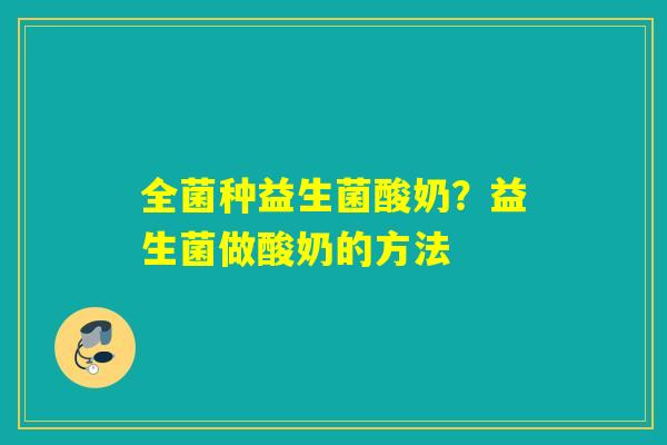 全菌种益生菌酸奶？益生菌做酸奶的方法