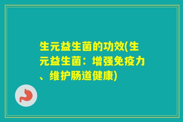 生元益生菌的功效(生元益生菌：增强力、维护肠道健康)