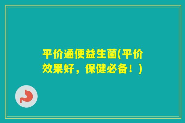 平价通便益生菌(平价效果好，保健必备！)